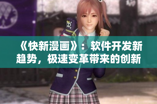 《快新漫畫(huà)》：軟件開(kāi)發(fā)新趨勢(shì)，極速變革帶來(lái)的創(chuàng)新之道
