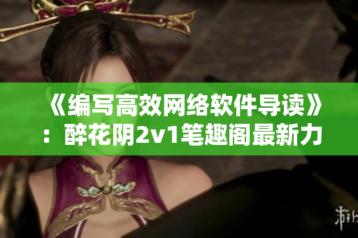 《編寫高效網(wǎng)絡(luò)軟件導(dǎo)讀》：醉花陰2v1筆趣閣最新力作！