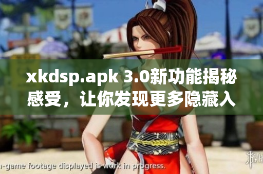 xkdsp.apk 3.0新功能揭秘感受，讓你發(fā)現(xiàn)更多隱藏入口