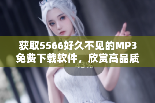 獲取5566好久不見的MP3免費下載軟件，欣賞高品質(zhì)音樂！