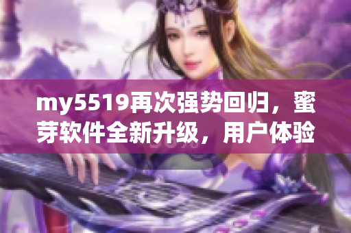 my5519再次強(qiáng)勢(shì)回歸，蜜芽軟件全新升級(jí)，用戶體驗(yàn)更流暢