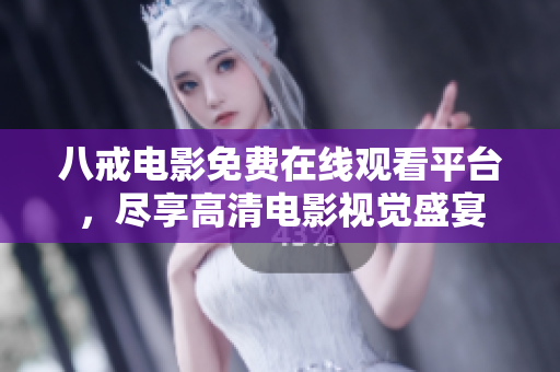 八戒電影免費(fèi)在線觀看平臺(tái)，盡享高清電影視覺(jué)盛宴
