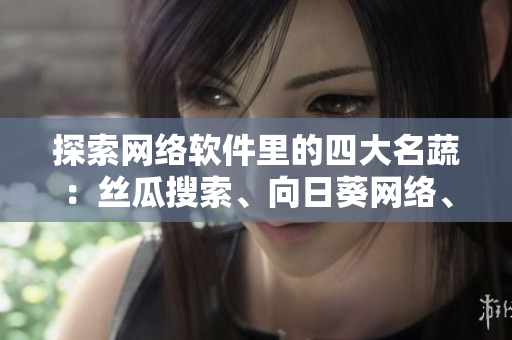 探索網(wǎng)絡(luò)軟件里的四大名蔬：絲瓜搜索、向日葵網(wǎng)絡(luò)、草莓編程、芭樂服務(wù)