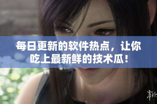 每日更新的軟件熱點，讓你吃上最新鮮的技術(shù)瓜！