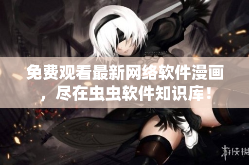 免費觀看最新網(wǎng)絡軟件漫畫，盡在蟲蟲軟件知識庫！