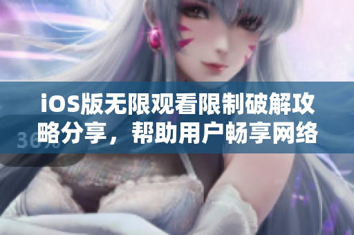 iOS版無(wú)限觀看限制破解攻略分享，幫助用戶暢享網(wǎng)絡(luò)軟件資源