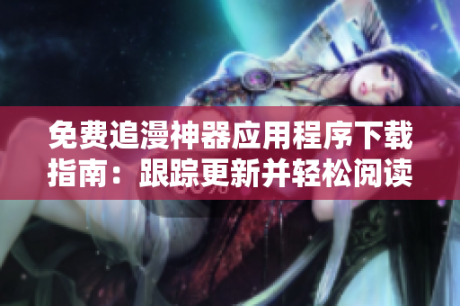 免費(fèi)追漫神器應(yīng)用程序下載指南：跟蹤更新并輕松閱讀漫畫