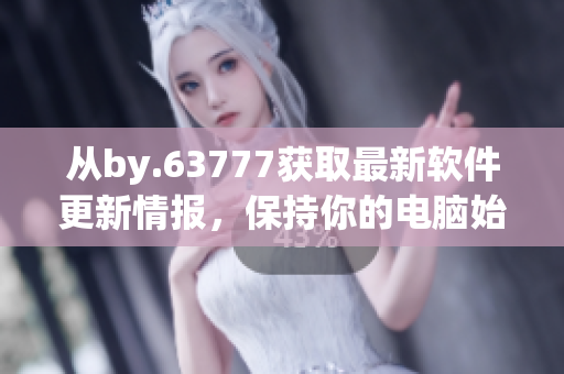 從by.63777獲取最新軟件更新情報，保持你的電腦始終更新到最新版本。