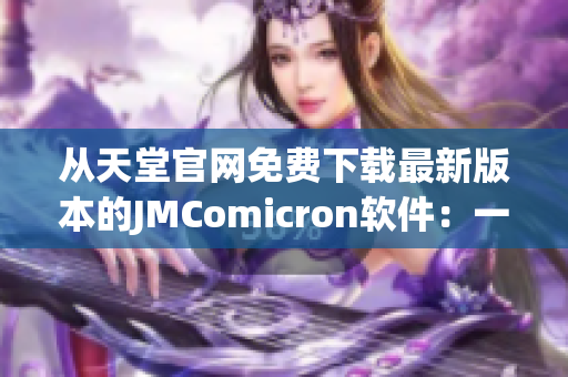 從天堂官網(wǎng)免費(fèi)下載最新版本的JMComicron軟件：一款專業(yè)的網(wǎng)絡(luò)軟件解決方案