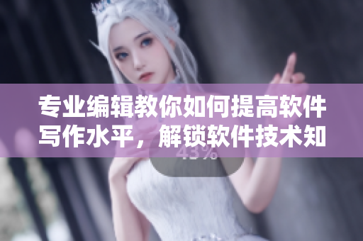 專業(yè)編輯教你如何提高軟件寫作水平，解鎖軟件技術(shù)知識！