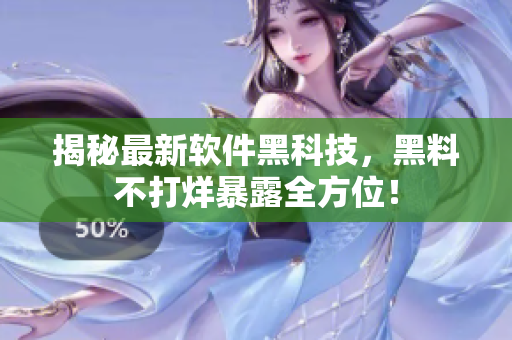 揭秘最新軟件黑科技，黑料不打烊暴露全方位！