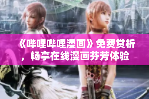 《嗶哩嗶哩漫畫》免費(fèi)賞析，暢享在線漫畫芬芳體驗(yàn)