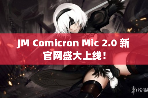 JM Comicron Mic 2.0 新官網(wǎng)盛大上線！