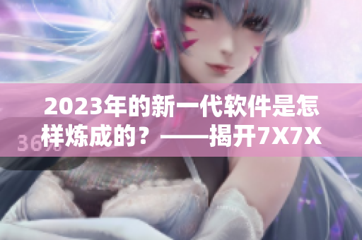 2023年的新一代軟件是怎樣煉成的？——揭開(kāi)7X7X7X任意槽技術(shù)的奧秘