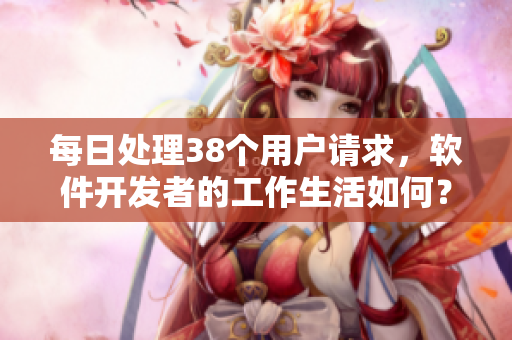 每日處理38個(gè)用戶請求，軟件開發(fā)者的工作生活如何？
