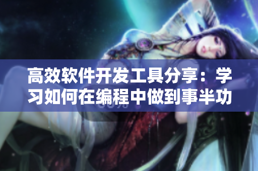 高效軟件開發(fā)工具分享：學習如何在編程中做到事半功倍