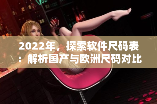 2022年，探索軟件尺碼表：解析國產(chǎn)與歐洲尺碼對比