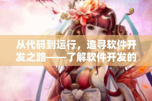 從代碼到運行，追尋軟件開發(fā)之路——了解軟件開發(fā)的流程及技巧