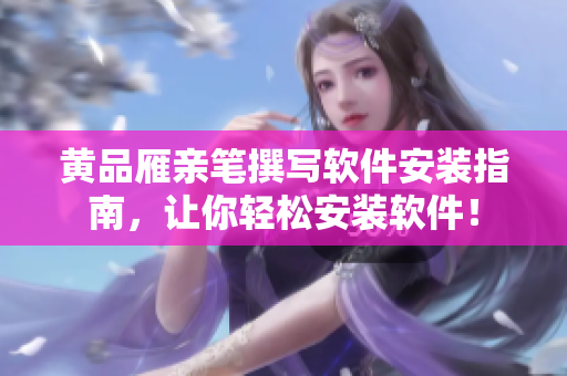 黃品雁親筆撰寫軟件安裝指南，讓你輕松安裝軟件！