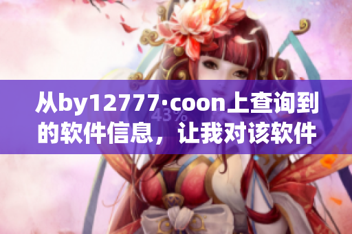 從by12777·coon上查詢到的軟件信息，讓我對該軟件有了更深入的了解