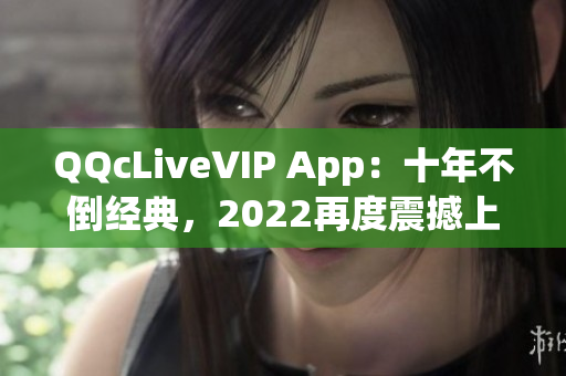 QQcLiveVIP App：十年不倒經(jīng)典，2022再度震撼上線