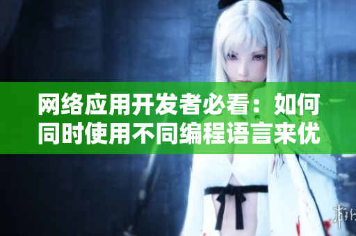 網(wǎng)絡(luò)應(yīng)用開發(fā)者必看：如何同時(shí)使用不同編程語(yǔ)言來(lái)優(yōu)化軟件性能？