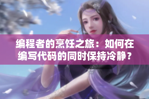 編程者的烹飪之旅：如何在編寫(xiě)代碼的同時(shí)保持冷靜？