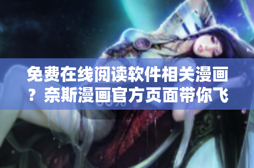 免費(fèi)在線閱讀軟件相關(guān)漫畫(huà)？奈斯漫畫(huà)官方頁(yè)面帶你飛！