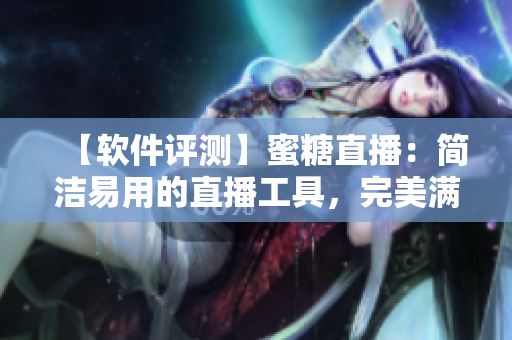 【軟件評(píng)測(cè)】蜜糖直播：簡(jiǎn)潔易用的直播工具，完美滿足主播需求