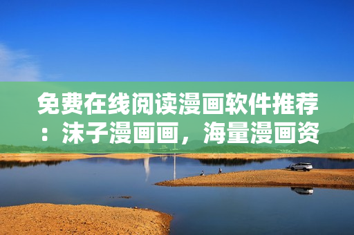 免費(fèi)在線閱讀漫畫軟件推薦：沫子漫畫畫，海量漫畫資源等你來體驗(yàn)！