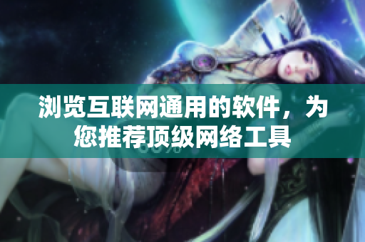 瀏覽互聯(lián)網(wǎng)通用的軟件，為您推薦頂級網(wǎng)絡(luò)工具