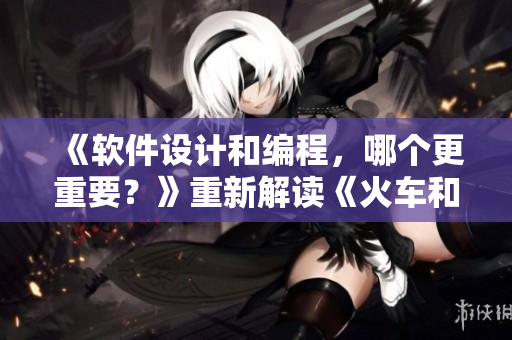 《軟件設(shè)計和編程，哪個更重要？》重新解讀《火車和后媽媽誰在一起》