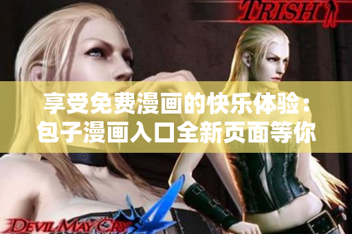 享受免費(fèi)漫畫的快樂(lè)體驗(yàn)：包子漫畫入口全新頁(yè)面等你來(lái)！
