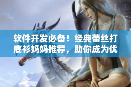 軟件開(kāi)發(fā)必備！經(jīng)典蕾絲打底衫媽媽推薦，助你成為優(yōu)秀程序員