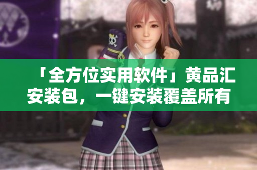 「全方位實用軟件」黃品匯安裝包，一鍵安裝覆蓋所有實用工具。
