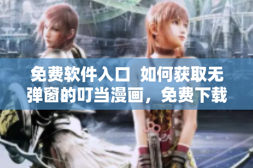 免費(fèi)軟件入口  如何獲取無彈窗的叮當(dāng)漫畫，免費(fèi)下載