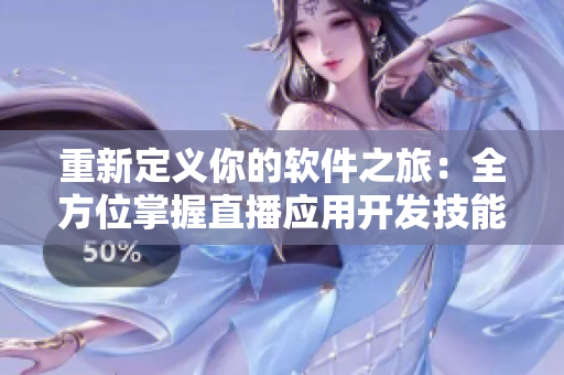 重新定義你的軟件之旅：全方位掌握直播應(yīng)用開(kāi)發(fā)技能