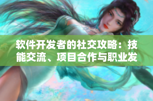 軟件開發(fā)者的社交攻略：技能交流、項(xiàng)目合作與職業(yè)發(fā)展