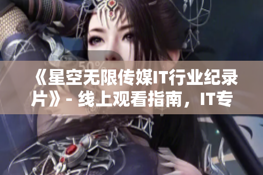 《星空無限傳媒IT行業(yè)紀(jì)錄片》- 線上觀看指南，IT專業(yè)人士必看！