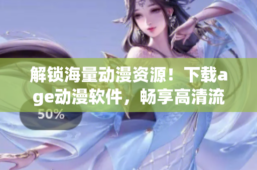 解鎖海量動漫資源！下載age動漫軟件，暢享高清流暢觀影