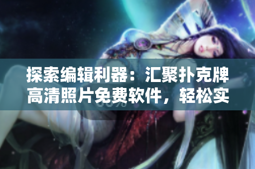 探索編輯利器：匯聚撲克牌高清照片免費(fèi)軟件，輕松實(shí)現(xiàn)編輯之選！