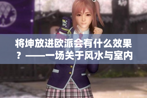 將坤放進(jìn)歐派會有什么效果？——一場關(guān)于風(fēng)水與室內(nèi)設(shè)計(jì)的思考
