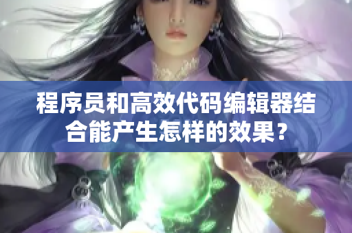 程序員和高效代碼編輯器結(jié)合能產(chǎn)生怎樣的效果？