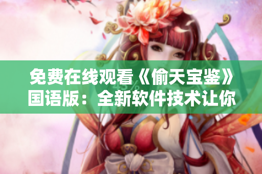 免費(fèi)在線(xiàn)觀看《偷天寶鑒》國(guó)語(yǔ)版：全新軟件技術(shù)讓你暢享高清影視體驗(yàn)