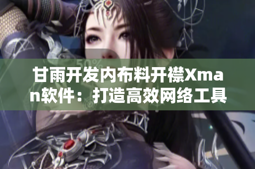 甘雨開(kāi)發(fā)內(nèi)布料開(kāi)襟Xman軟件：打造高效網(wǎng)絡(luò)工具