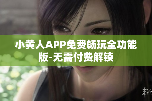 小黃人APP免費(fèi)暢玩全功能版-無需付費(fèi)解鎖