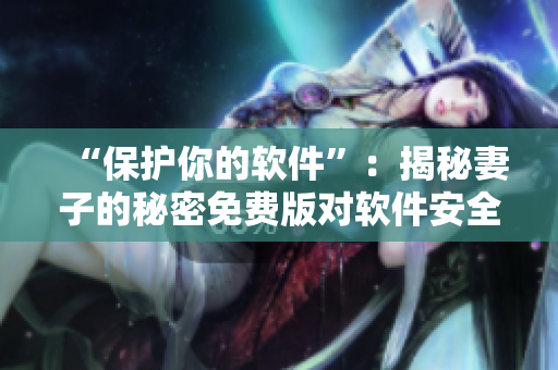“保護你的軟件”：揭秘妻子的秘密免費版對軟件安全的影響