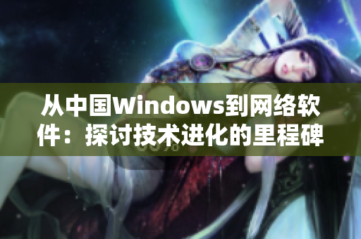 從中國Windows到網絡軟件：探討技術進化的里程碑
