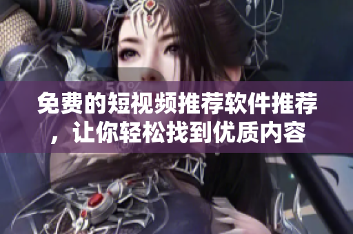 免費(fèi)的短視頻推薦軟件推薦，讓你輕松找到優(yōu)質(zhì)內(nèi)容