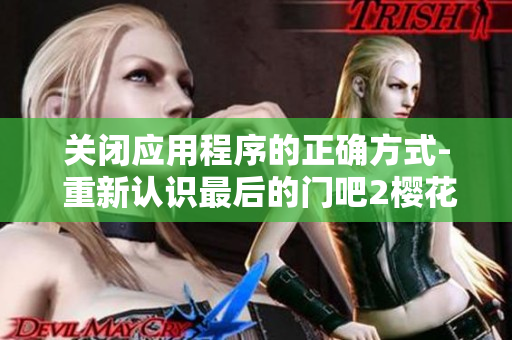 關(guān)閉應(yīng)用程序的正確方式- 重新認識最后的門吧2櫻花第二季